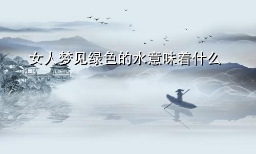 女人梦见绿色的水意味着什么