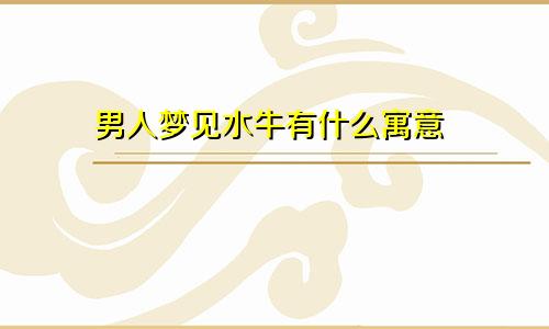男人梦见水牛有什么寓意