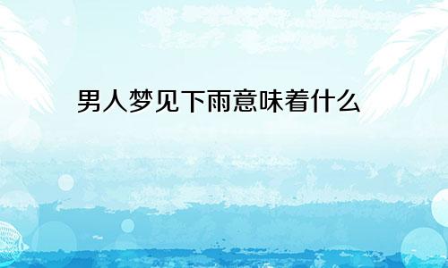 男人梦见下雨意味着什么