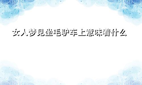 女人梦见坐毛驴车上意味着什么