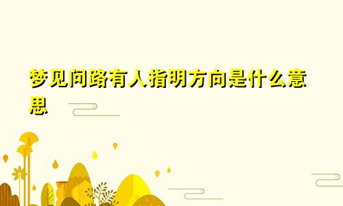 梦见问路有人指明方向是什么意思