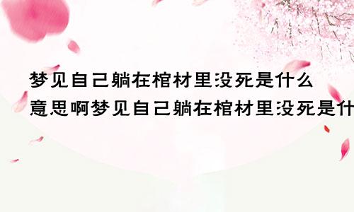 梦见自己躺在棺材里没死是什么意思啊梦见自己躺在棺材里没死是什么意思呀