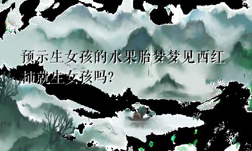预示生女孩的水果胎梦梦见西红柿就生女孩吗?