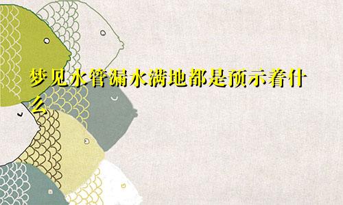 梦见水管漏水满地都是预示着什么