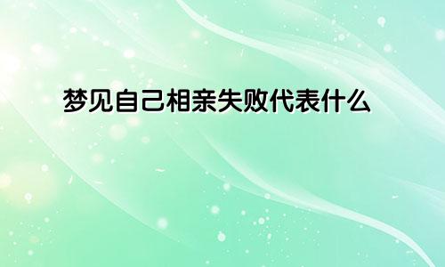 梦见自己相亲失败代表什么