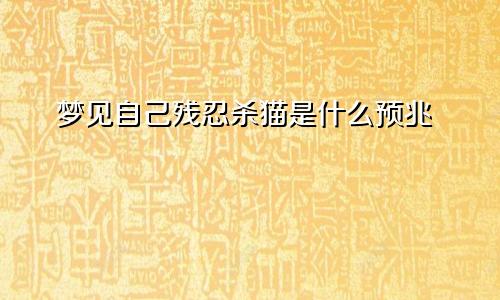 梦见自己残忍杀猫是什么预兆