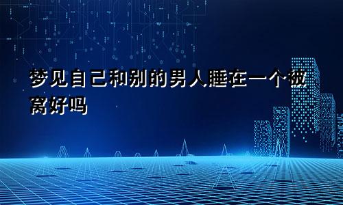 梦见自己和别的男人睡在一个被窝好吗