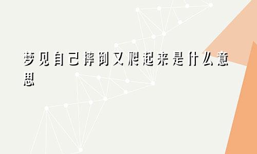 梦见自己摔倒又爬起来是什么意思