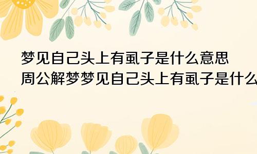 梦见自己头上有虱子是什么意思周公解梦梦见自己头上有虱子是什么意思呢