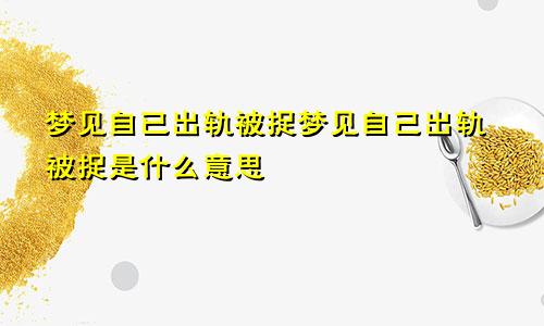 梦见自已出轨被捉梦见自己出轨被捉是什么意思