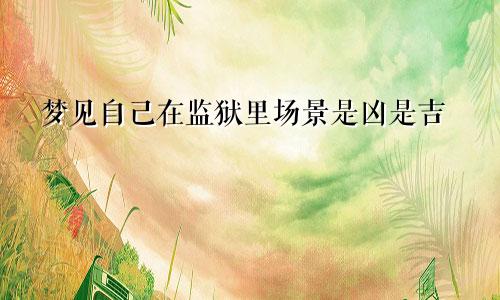 梦见自己在监狱里场景是凶是吉