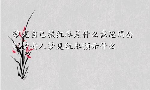 梦见自己摘红枣是什么意思周公解梦女人梦见红枣预示什么