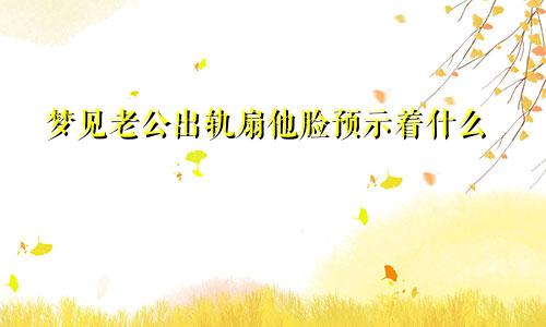 梦见老公出轨扇他脸预示着什么