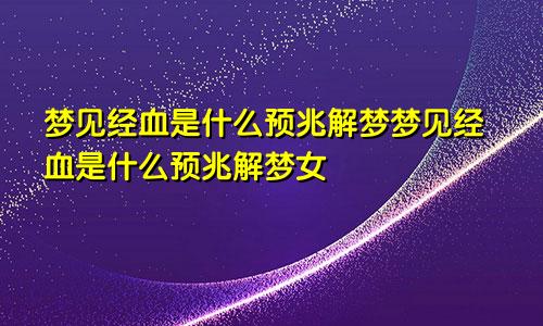 梦见经血是什么预兆解梦梦见经血是什么预兆解梦女