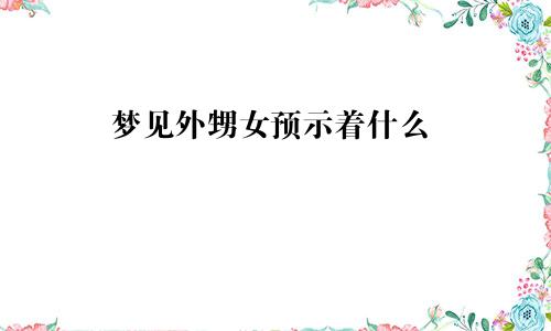 梦见外甥女预示着什么