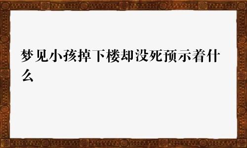 梦见小孩掉下楼却没死预示着什么