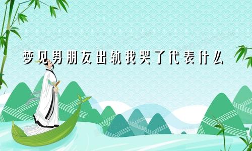 梦见男朋友出轨我哭了代表什么