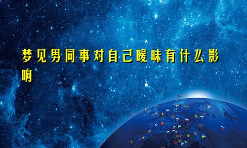 梦见男同事对自己暧昧有什么影响