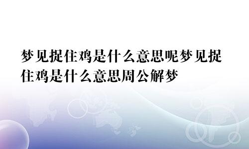 梦见捉住鸡是什么意思呢梦见捉住鸡是什么意思周公解梦