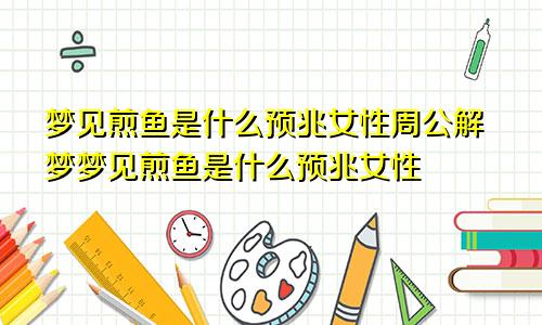 梦见煎鱼是什么预兆女性周公解梦梦见煎鱼是什么预兆女性