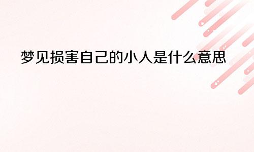 梦见损害自己的小人是什么意思