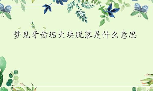 梦见牙齿垢大块脱落是什么意思