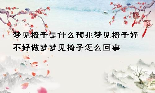 梦见椅子是什么预兆梦见椅子好不好做梦梦见椅子怎么回事