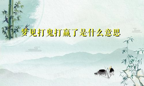 梦见打鬼打赢了是什么意思