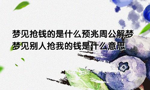 梦见抢钱的是什么预兆周公解梦梦见别人抢我的钱是什么意思