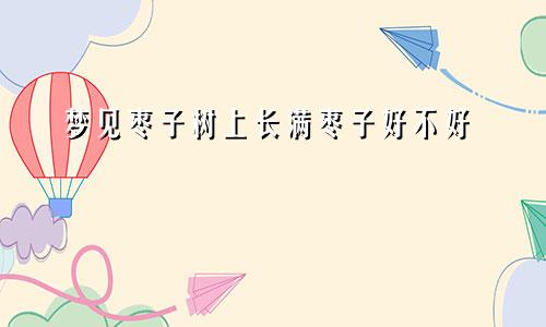 梦见枣子树上长满枣子好不好