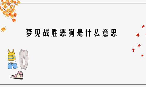 梦见战胜恶狗是什么意思