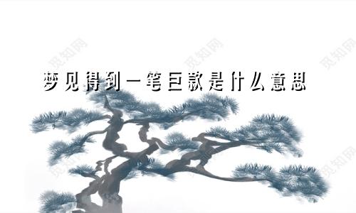 梦见得到一笔巨款是什么意思