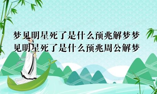 梦见明星死了是什么预兆解梦梦见明星死了是什么预兆周公解梦