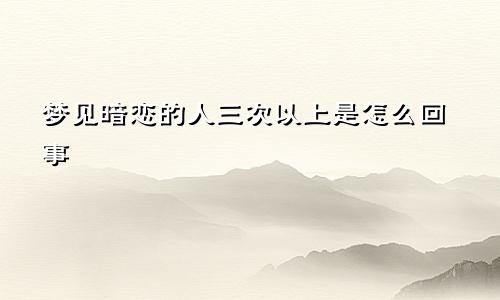梦见暗恋的人三次以上是怎么回事