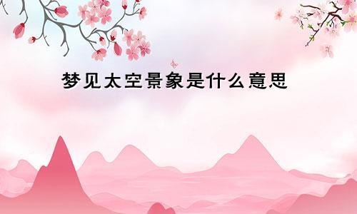 梦见太空景象是什么意思