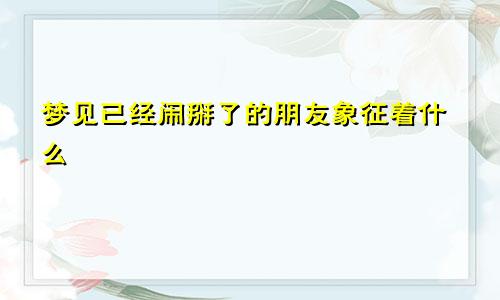 梦见已经闹掰了的朋友象征着什么