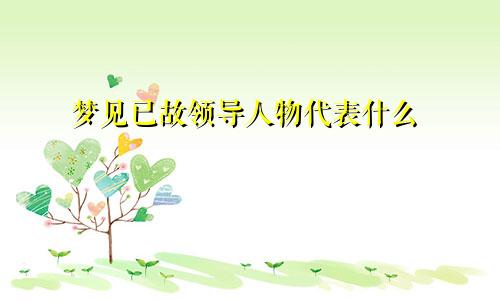 梦见已故领导人物代表什么