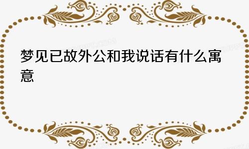 梦见已故外公和我说话有什么寓意