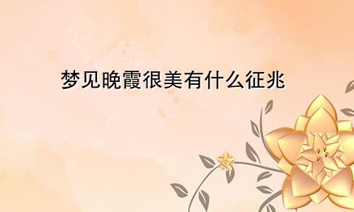 梦见晚霞很美有什么征兆