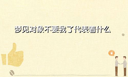梦见对象不要我了代表着什么