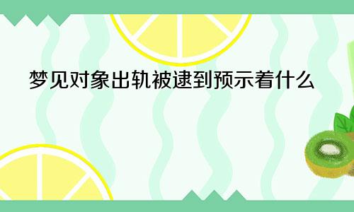 梦见对象出轨被逮到预示着什么