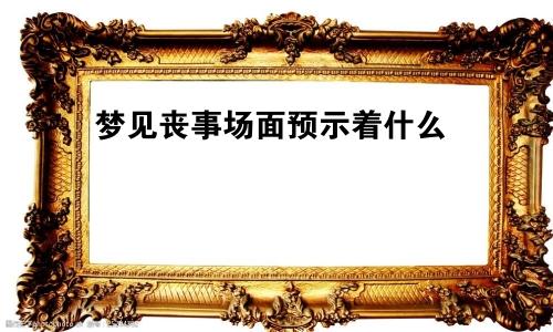 梦见丧事场面预示着什么