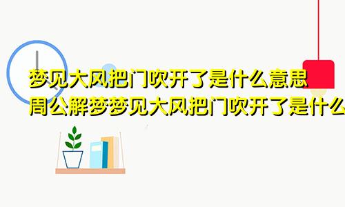 梦见大风把门吹开了是什么意思周公解梦梦见大风把门吹开了是什么意思呀