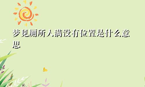 梦见厕所人满没有位置是什么意思