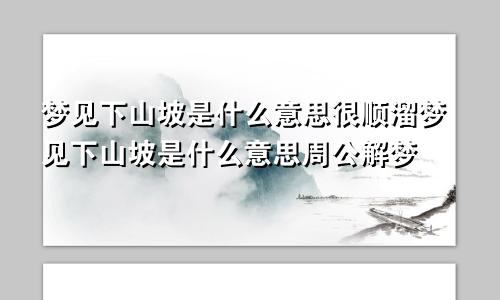 梦见下山坡是什么意思很顺溜梦见下山坡是什么意思周公解梦