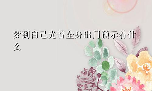 梦到自己光着全身出门预示着什么