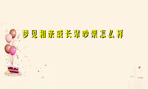 梦见和亲戚长辈吵架怎么样