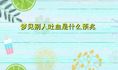 梦见别人吐血是什么预兆