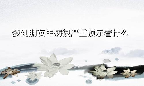 梦到朋友生病很严重预示着什么