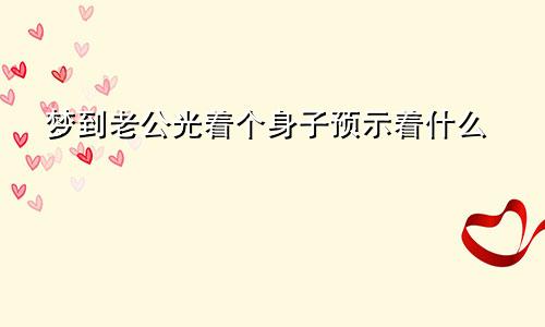 梦到老公光着个身子预示着什么